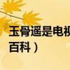 玉骨遥是电视剧还是电影（玉骨遥电视剧百度百科）