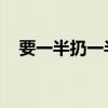 要一半扔一半 打一汉字（要一半扔一半）