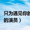 只为遇见你的演员表和角色介绍（只为遇见你的演员）