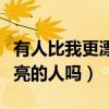 有人比我更漂亮吗抱歉没有找到（有比我更漂亮的人吗）