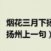 烟花三月下扬州上一句诗是什么（烟花三月下扬州上一句）