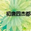 初唐四杰都有谁谁谁（初唐四杰都有谁）