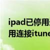 ipad已停用连接itunes识别不了（ipad已停用连接itunes什么意思）