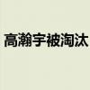 高瀚宇被淘汰（高瀚宇为什么退出披荆斩棘）