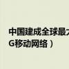 中国建成全球最大5G移动网络（中国建成全球规模最大的5G移动网络）