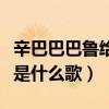 辛巴巴巴鲁给啦是什么歌词（辛巴巴巴鲁给啦是什么歌）