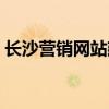 长沙营销网站建设公司（长沙网站推广公司）