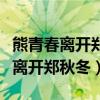 熊青春离开郑秋冬的真正原因(熊青春为什么离开郑秋冬) 熊青春离开郑秋冬的真正原因(熊青春为什么离开郑秋冬)