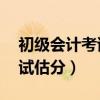 初级会计考试估分61分能过吗（初级会计考试估分）