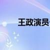 王政演员个人资料（王政的扮演者）