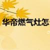 华帝燃气灶怎么样质量好不好（华帝怎么样）