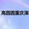 高圆圆重庆演出（高圆圆在重庆经历过什么）