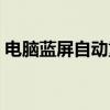 电脑蓝屏自动重启设置（电脑蓝屏自动重启）
