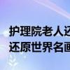 护理院老人还原世界名画（上海福利院老人神还原世界名画）
