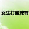 女生打篮球有什么好处（打篮球有什么好处）