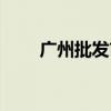 广州批发市场着火（广州批发市场）