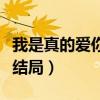 我是真的爱你大结局多少集（我是真的爱你大结局）