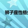 狮子座性格分析大全(狮子座 性格分析) 狮子座性格分析大全(狮子座 性格分析)