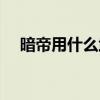 暗帝用什么武器最好(暗帝用什么武器) 暗帝用什么武器最好(暗帝用什么武器)