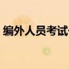 编外人员考试一般考些什么内容（编外人员）