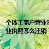 个体工商户营业执照怎么注销需要什么手续（个体工商户营业执照怎么注销）