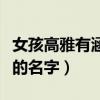 女孩高雅有涵养的名字叠字（女孩高雅有涵养的名字）