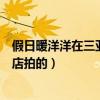 假日暖洋洋在三亚什么酒店拍的（假日暖洋洋在三亚哪个酒店拍的）