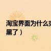 淘宝界面为什么突然变黑了双十二（淘宝界面为什么突然变黑了）