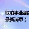 取消事业编制最新消息2022（取消事业编制最新消息）