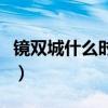 镜双城什么时候上映的（镜双城什么时候上映）