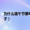 为什么端午节要吃粽子赛龙舟挂艾草（为什么端午节要吃粽子）
