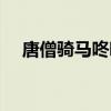 唐僧骑马咚咚咚简谱（唐僧骑马咚咚咚）