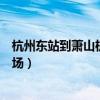 杭州东站到萧山机场地铁需要多久时间（杭州东站到萧山机场）