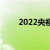 2022央视元宵晚会节目单正式公布