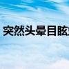 突然头晕目眩站不稳还冒汗（突然头晕目眩）