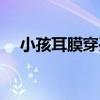 小孩耳膜穿孔怎么办（耳膜穿孔怎么办）