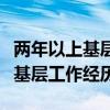 两年以上基层工作经历包括两年吗(两年以上基层工作经历) 两年以上基层工作经历包括两年吗(两年以上基层工作经历)