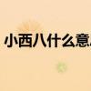 小西八什么意思和小樱花（小西八什么意思）