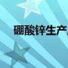 硼酸锌生产厂家电话（硼酸锌生产厂家）