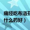 痛经吃布洛芬会对身体造成什么影响（痛经吃什么药好）