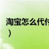 淘宝怎么代付款怎么不见了（淘宝怎么代付款）