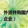外资并购国内企业带来的影响（外资并购国内企业）