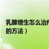 乳腺增生怎么治疗最好的方法直播（乳腺增生怎么治疗最好的方法）