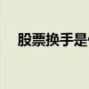 股票换手是什么意思(换手是什么意思) 股票换手是什么意思(换手是什么意思)