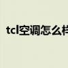 tcl空调怎么样质量怎么样（tcl空调怎么样）