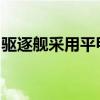驱逐舰采用平甲板船型的优点是适合大速度航