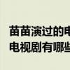 苗苗演过的电视剧有哪些电视剧（苗苗演过的电视剧有哪些）