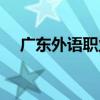 广东外语职业学院（广东外语技术学院）