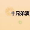 十兄弟演员表大全（十兄弟演员表）