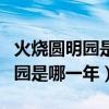 火烧圆明园是哪一年哪一月哪一日（火烧圆明园是哪一年）